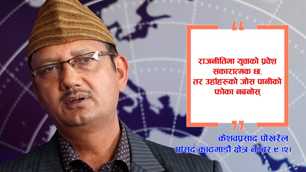राजनीतिमा युवाको प्रवेश सकारात्मक छ, तर उहाँहरुको जोस पानीको फोका नबनोस्