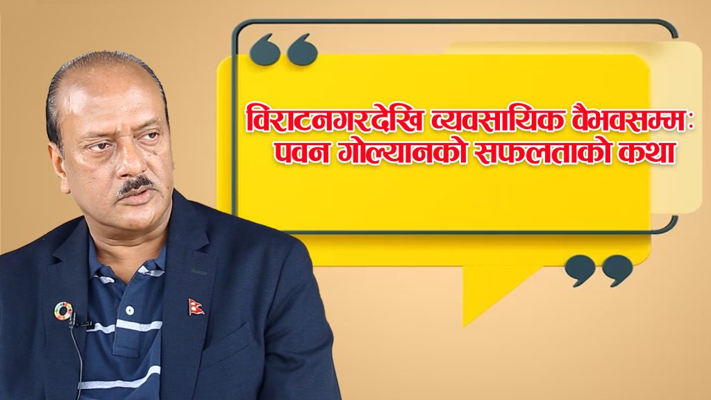 सोहनलालको सौम्यताले उठाएको पवन गोल्यानको व्यावसायिक वैभव (भिडियो कथा)